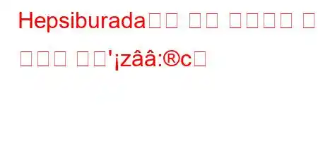 Hepsiburada에서 고객 담당자가 되는 방법은 무엇'z:c